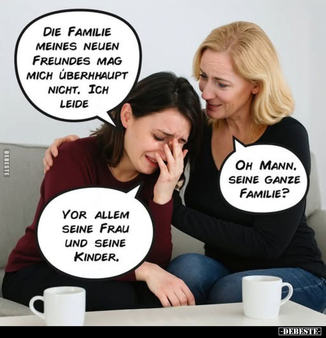Die Familie meines neuen Freundes mag mich überhaupt nicht, ich leide.
-
Oh Mann, seine ganze Familie?
-
Vor allem seine ...