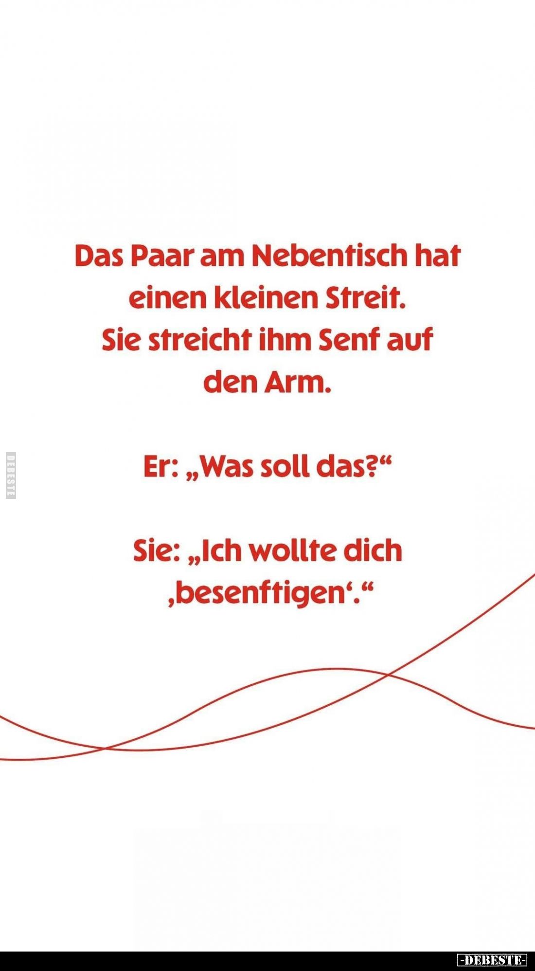 Das Paar am Nebentisch hat einen kleinen Streit. -
Sie streicht ihm Senf auf den Arm. -
Er: "Was soll das?" -
Si...
