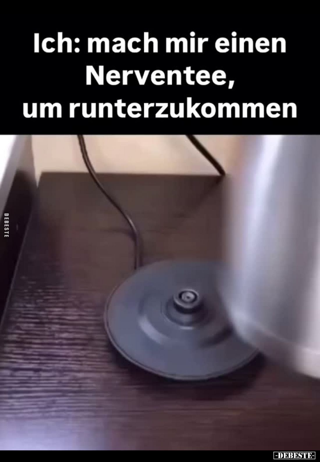 Ich: mach mir einen Nerventee, um runterzukommen.