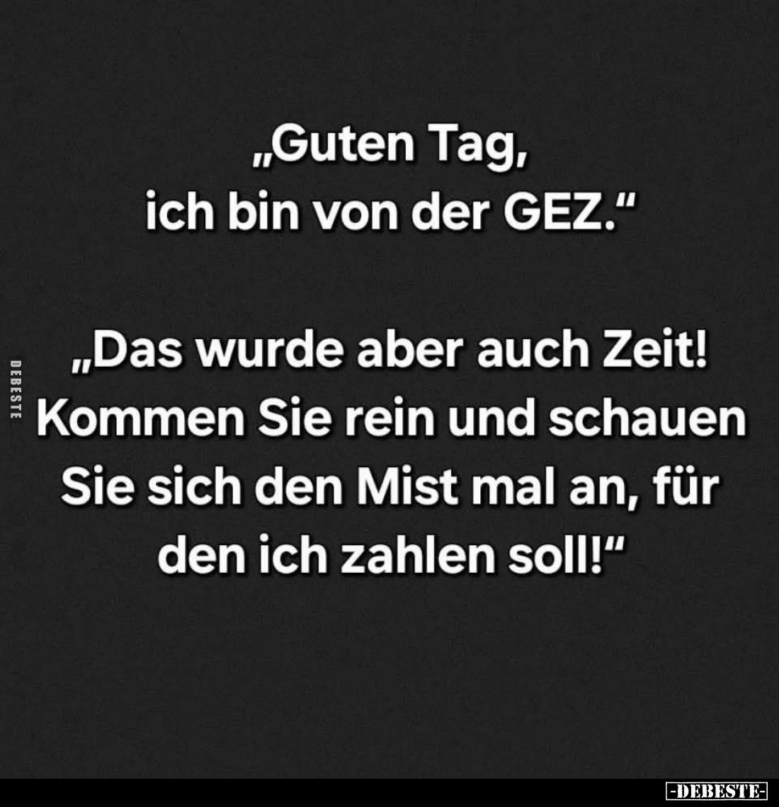 "Guten Tag, ich bin von der GEZ."
- "Das wurde aber auch Zeit! Kommen Sie rein und schauen Sie sich den Mist ...