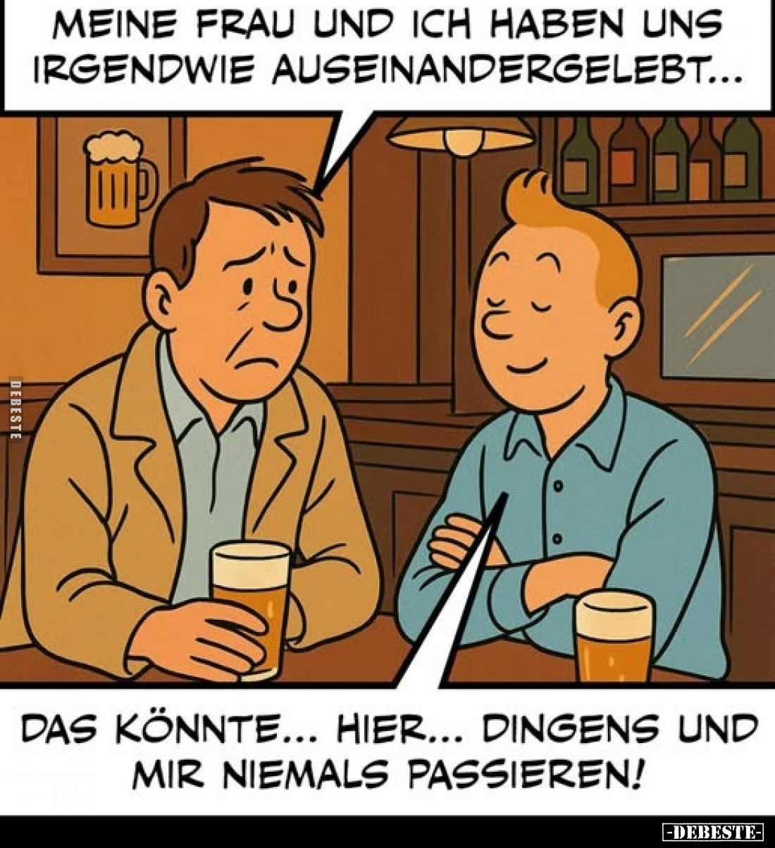 Meine Frau und ich haben uns irgendwie auseinandergelebt...
-
Das könnte... hier... Dingens und mir niemals passieren!