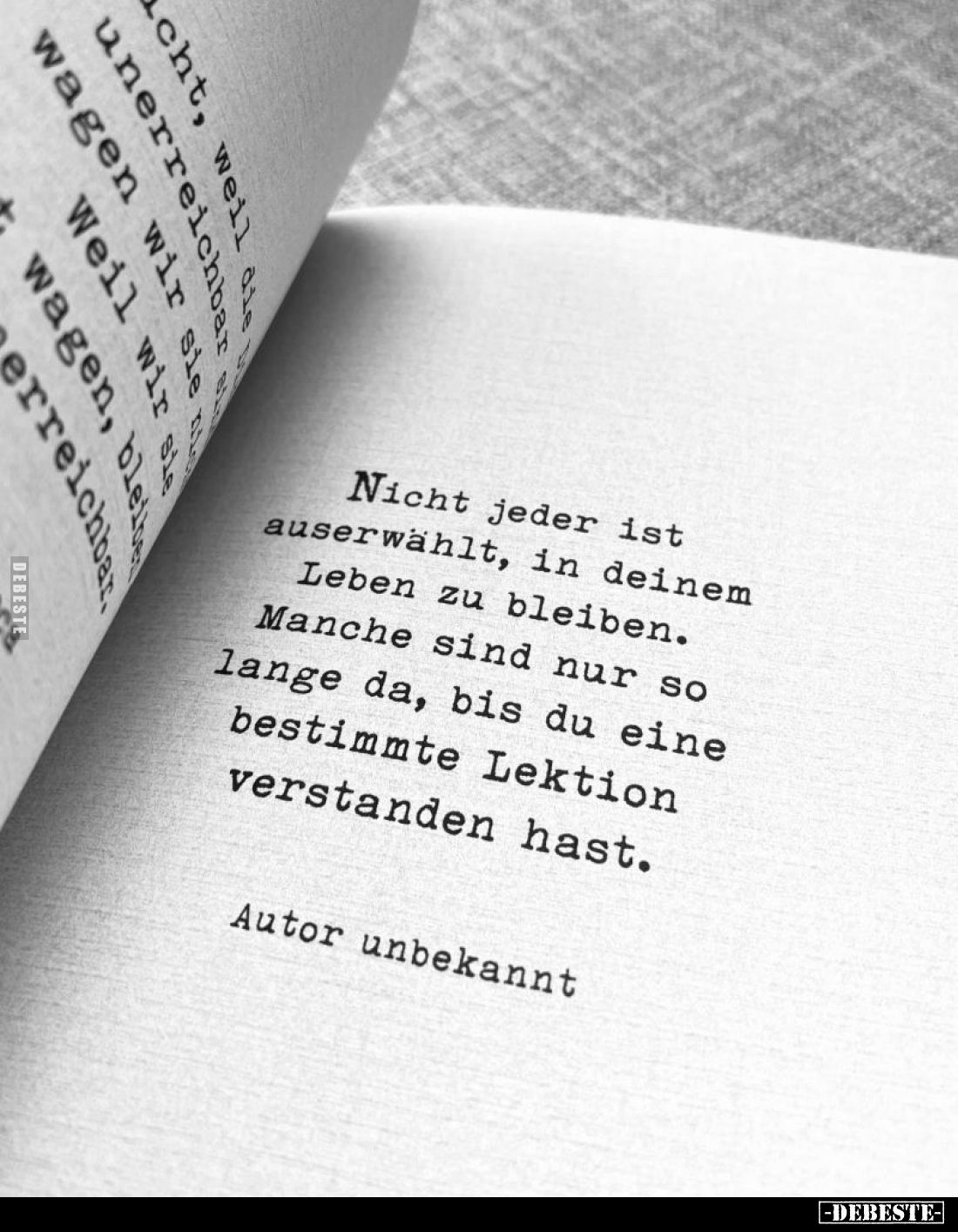 Nicht jeder ist auserwählt, in deinem Leben zu bleiben. Manche sind nur so lange da, bis du eine bestimmte Lektion verstanden...