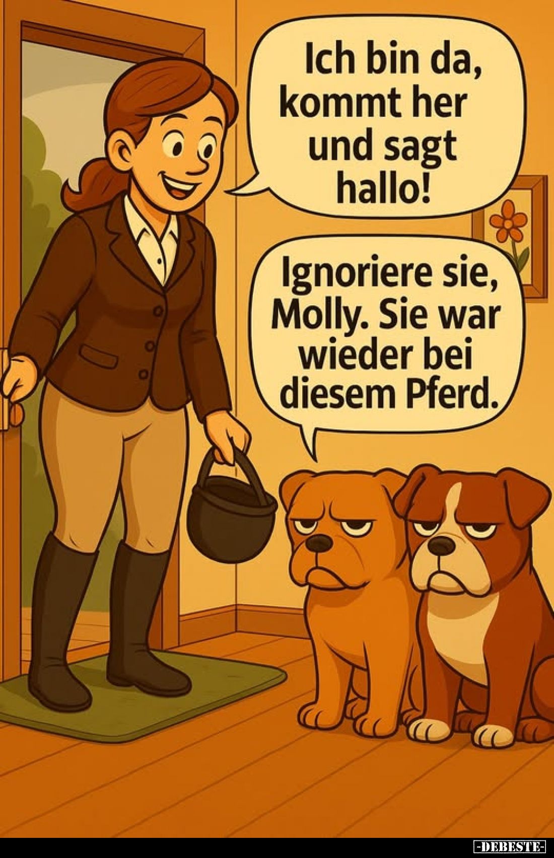 Ich bin da, kommt her und sagt hallo! -
Ignoriere sie, Molly. Sie war wieder bei diesem Pferd.