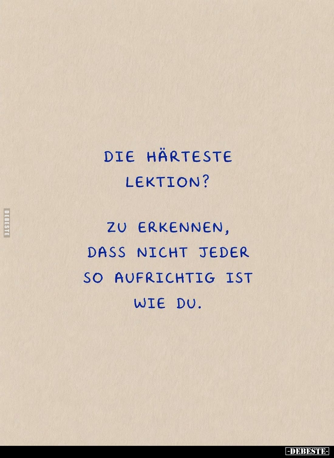 Die härteste Lektion?
Zu erkennen, dass nicht jeder so aufrichtig ist wie du.