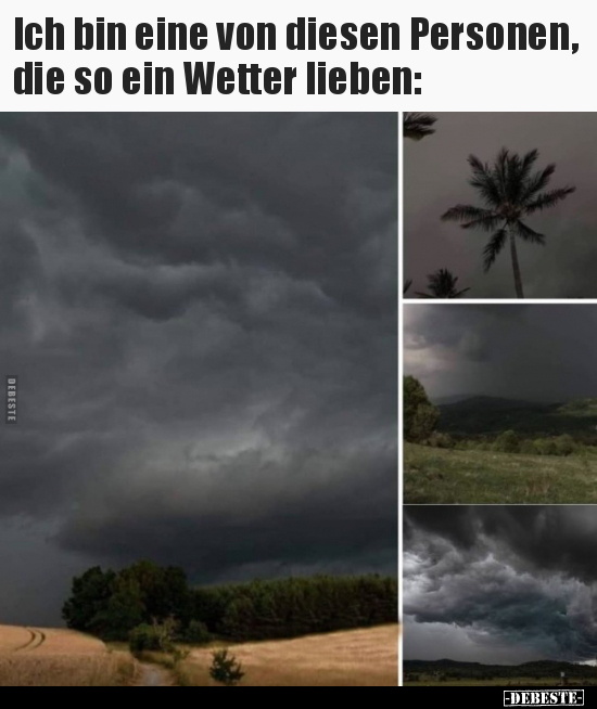 Ich bin eine von diesen Personen, die so ein Wetter..