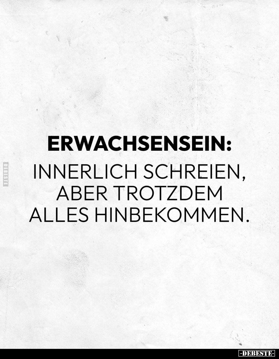 Erwachsensein: 
innerlich schreien, aber trotzdem alles hinbekommen.