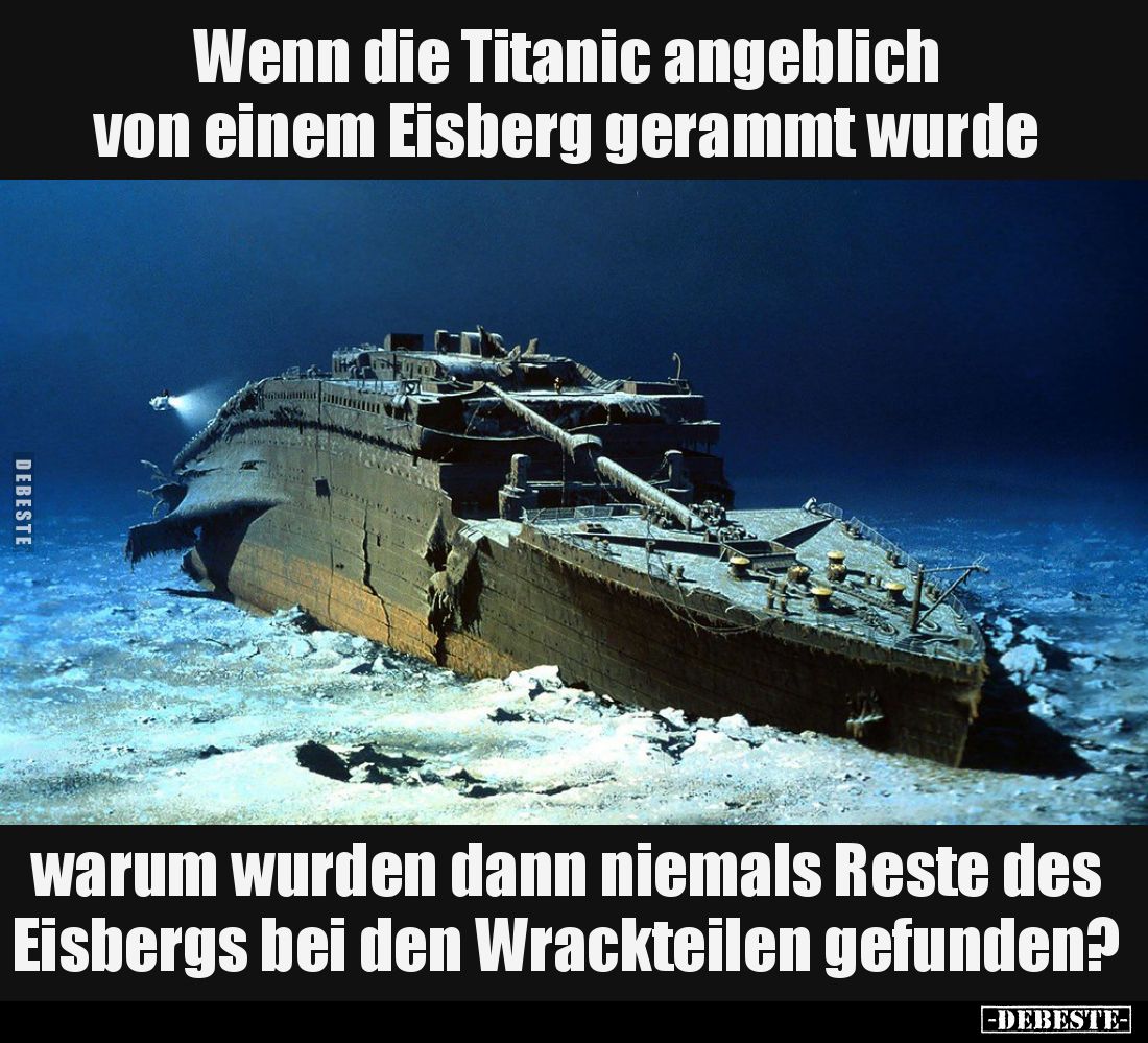 Wenn die Titanic angeblich von einem Eisberg gerammt wurde,
warum wurden dann niemals Reste des Eisbergs bei den Wrackteilen...