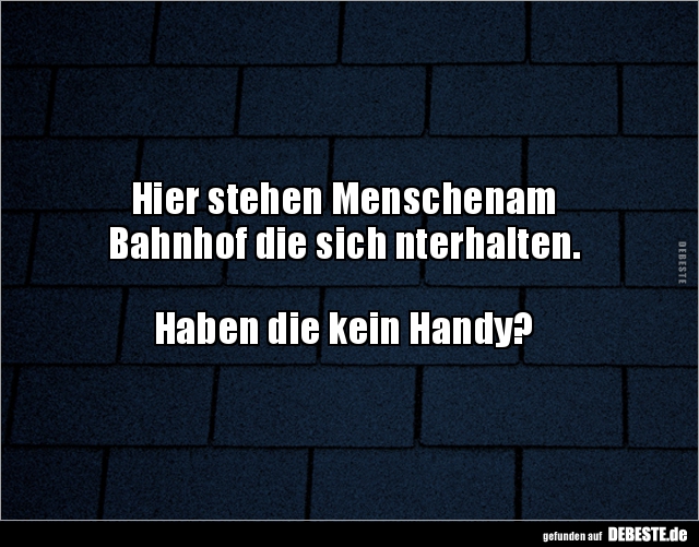 Hier stehen Menschenam 
Bahnhof die sich nterhalten.



Haben die kein Handy?