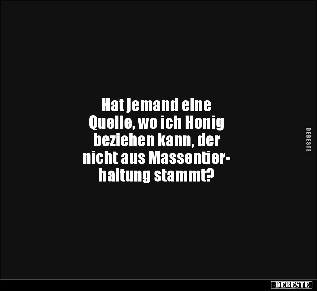 Hat jemand eine 
Quelle, wo ich Honig 
beziehen kann, der 
nicht aus Massentier-
haltung stammt?