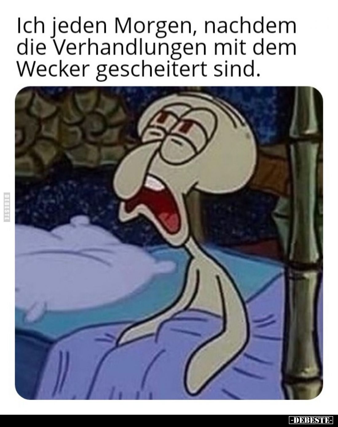 Ich jeden Morgen, nachdem die Verhandlungen mit dem Wecker gescheitert sind.