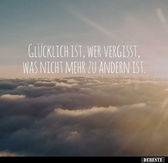 Glücklich ist, wer vergisst, was nicht mehr zu ändern.. - Lustige Bilder | DEBESTE.de