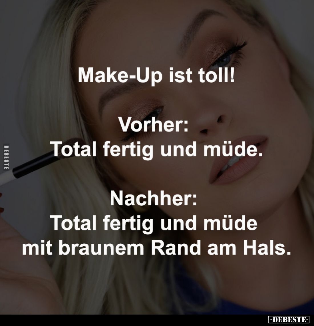 Make-Up ist toll!
-
Vorher: 
Total fertig und müde.
-
Nachher: 
Total fertig und müde 
mit braunem Rand am Hals.