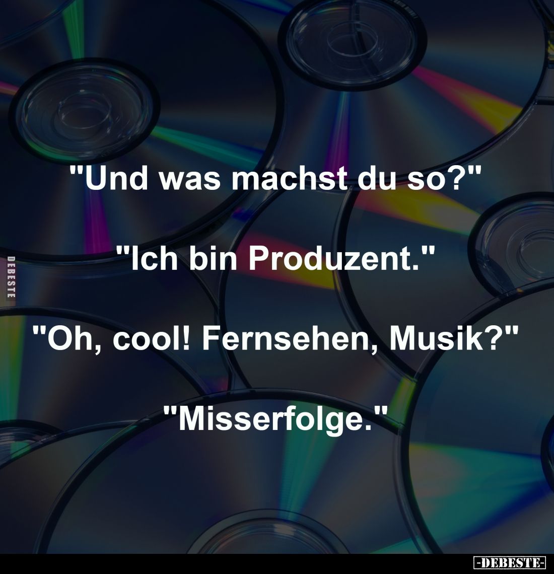 "Und was machst du so?"
-
"Ich bin Produzent."
-
"Oh, cool! Fernsehen, Musik?"
-
"Mi...