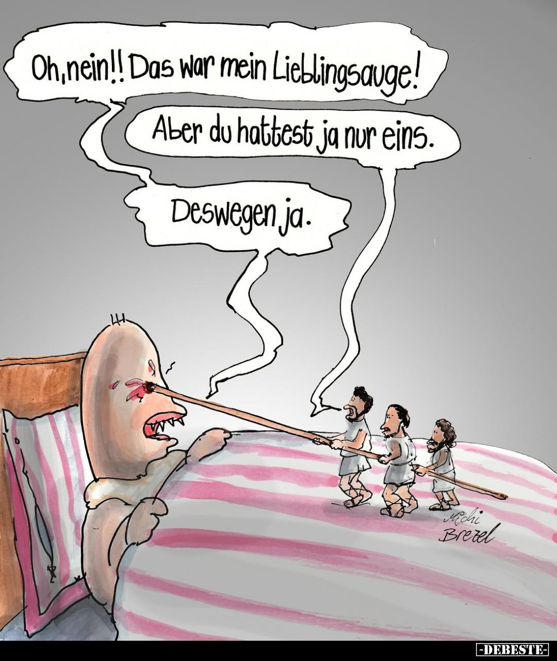 Oh, nein!! Das war mein Lieblingsauge! -
Aber du hattest ja nur eins. -
Deswegen ja.