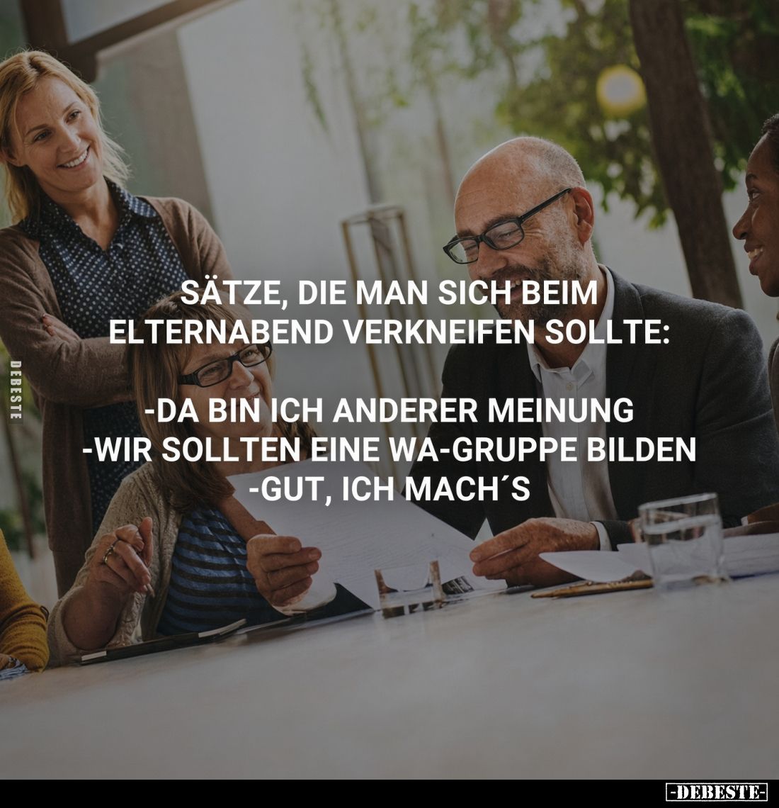 Sätze, die man sich beim Elternabend verkneifen sollte:
-Da bin ich anderer Meinung.
-Wir sollten eine Wa-Gruppe bilden.
-...