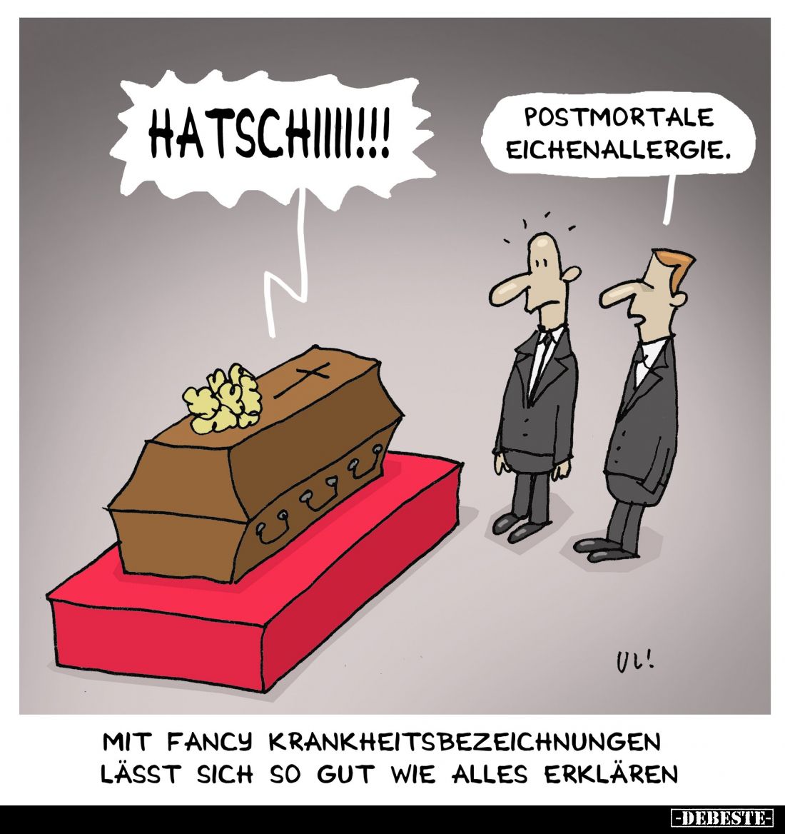 Mit fancy Krankheitsbezeichnungen lässt sich so gut wie alles erklären. - Hatschiiii!!! -
Postmortale Eichenallergie.