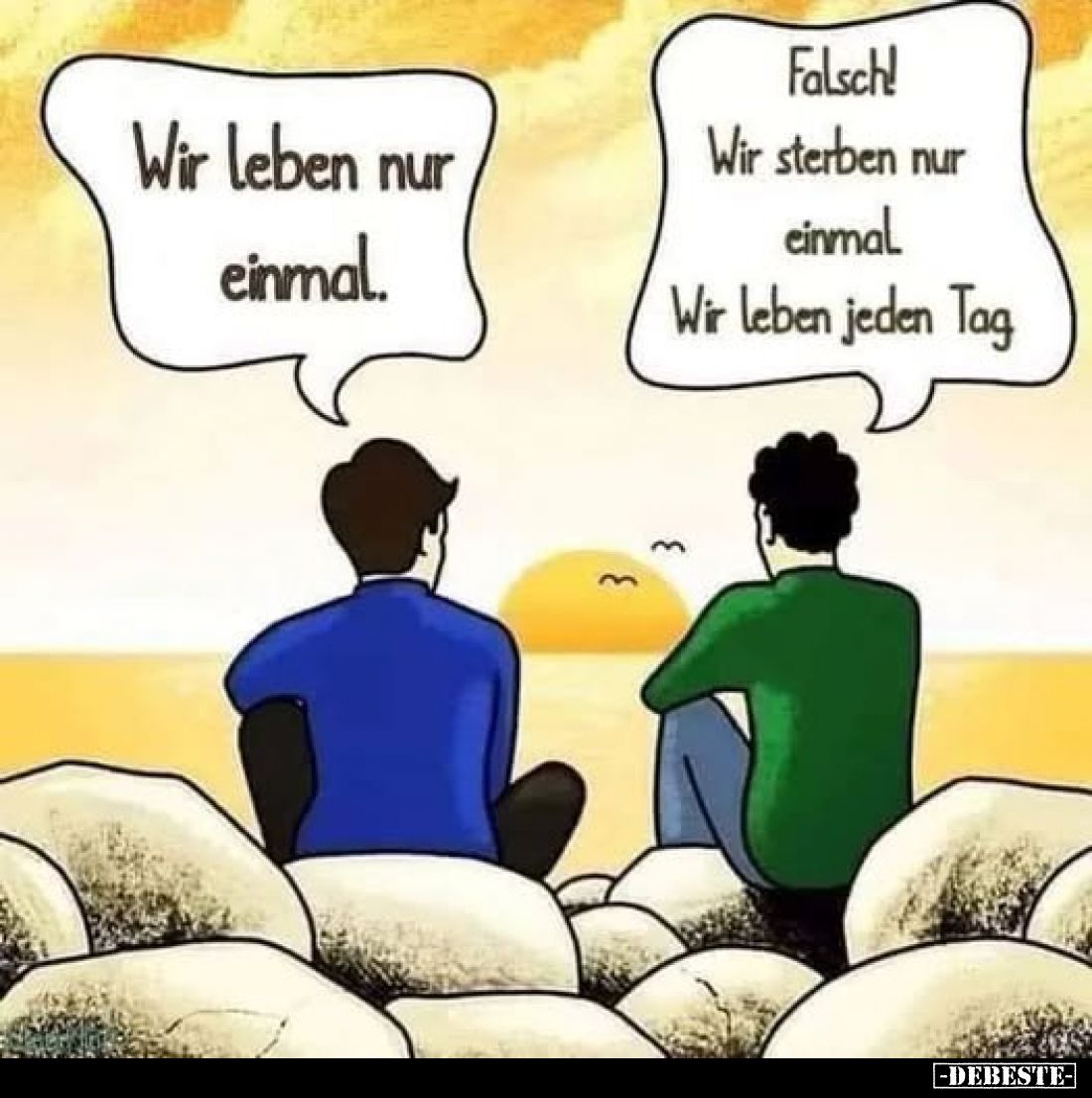 Wir leben nur einmal.
Falsch! Wir sterben nur einmal Wir leben jeden Tag.