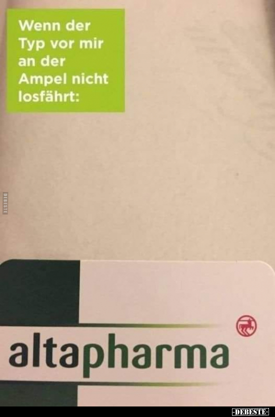 Wenn der Typ vor mir an der Ampel nicht losfährt:
Altapharma