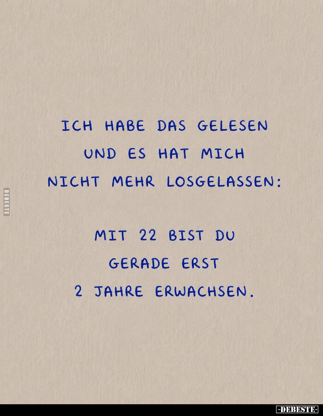 Ich habe das gelesen und es hat mich nicht mehr losgelassen:
mit 22 bist du gerade erst
2 Jahre erwachsen.