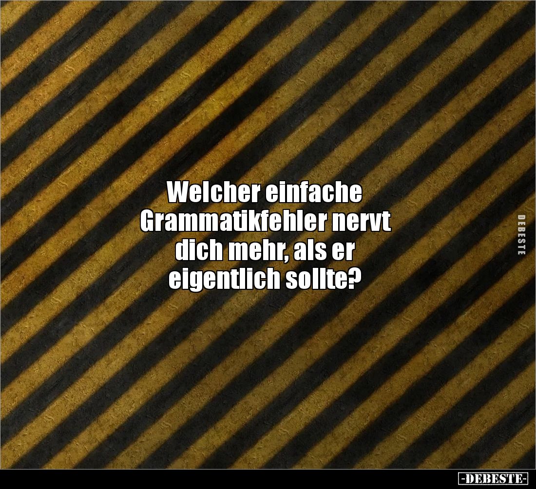 Welcher einfache 
Grammatikfehler nervt 
dich mehr, als er 
eigentlich sollte?