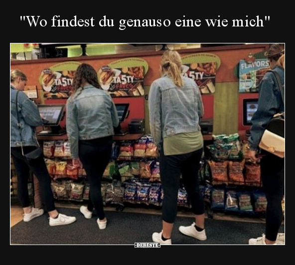 "Wo findest du genauso eine wie mich"