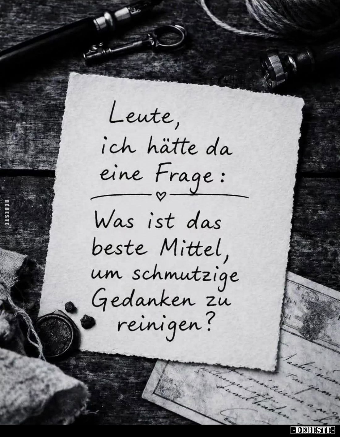 Leute, ich hätte da eine Frage:

Was ist das beste Mittel, um schmutzige Gedanken zu reinigen?