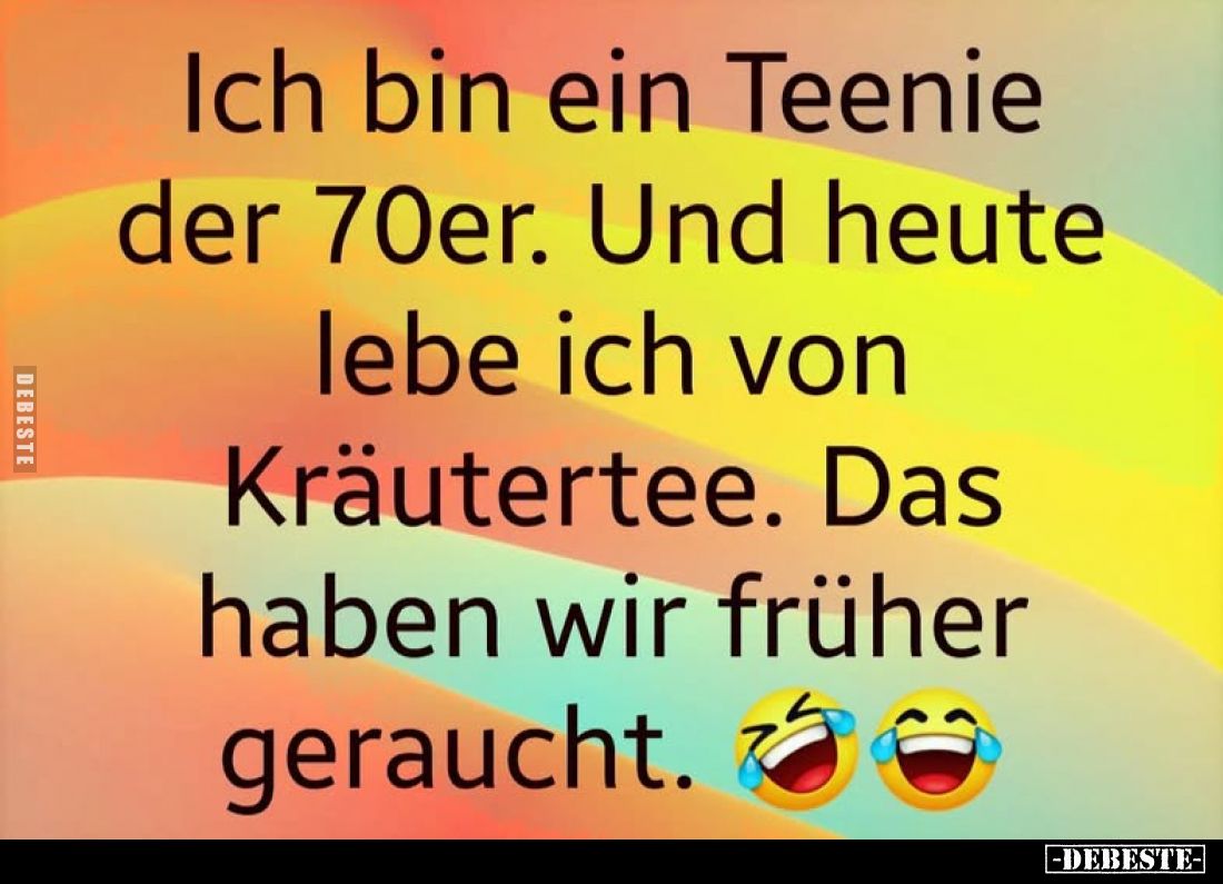 Ich bin ein Teenie der 70er. Und heute lebe ich von Kräutertee. Das haben wir früher geraucht.
