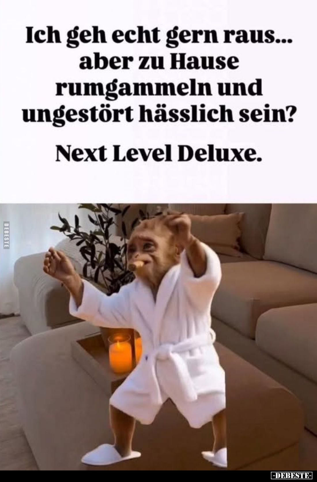 Ich geh echt gern raus... aber zu Hause rumgammeln und ungestört hässlich sein? -
Next Level Deluxe.