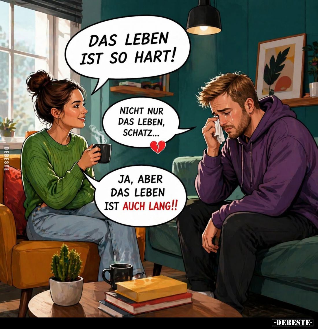 Das Leben ist so hart! -
Nicht nur das leben, Schatz... -
Ja, aber das Leben ist auch lang!!