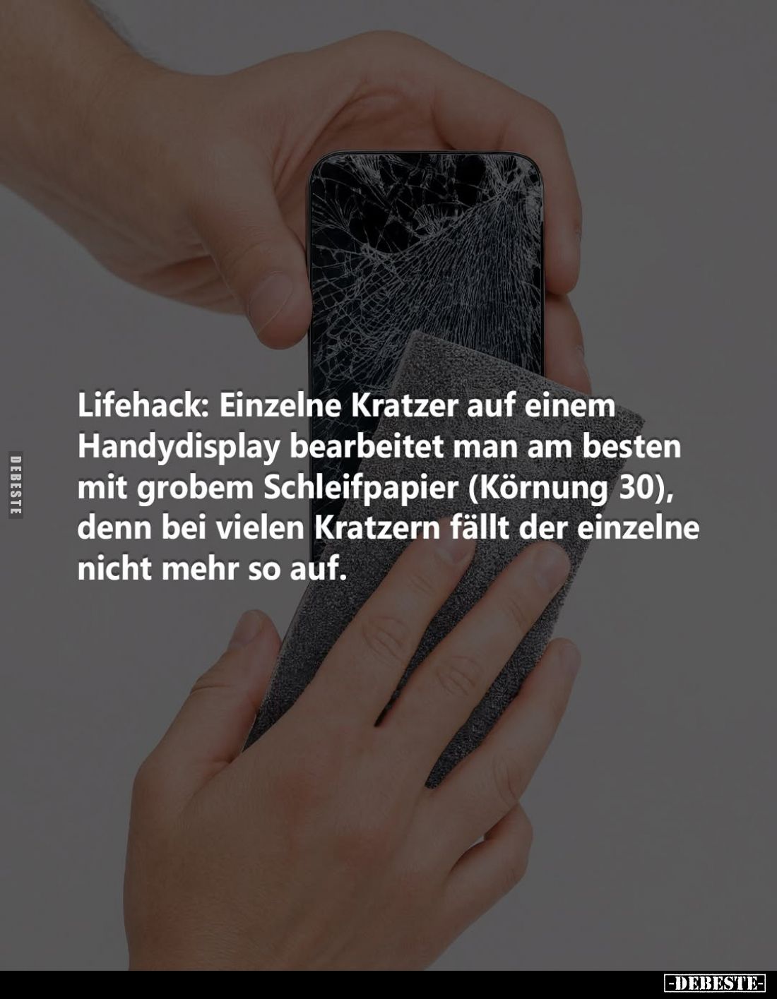 Lifehack: Einzelne Kratzer auf einem
Handydisplay bearbeitet man am besten mit grobem Schleifpapier (Körnung 30), denn bei v...