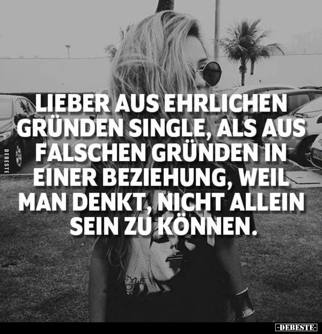 Lieber aus ehrlichen Gründen Single, als aus falschen Gründen in einer Beziehung, weil man denkt, nicht allein sein zu können...