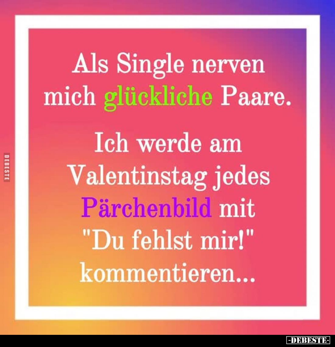 Als Single nerven mich glückliche Paare.
Ich werde am Valentinstag jedes Pärchenbild mit "Du fehlst mir!" kommenti...