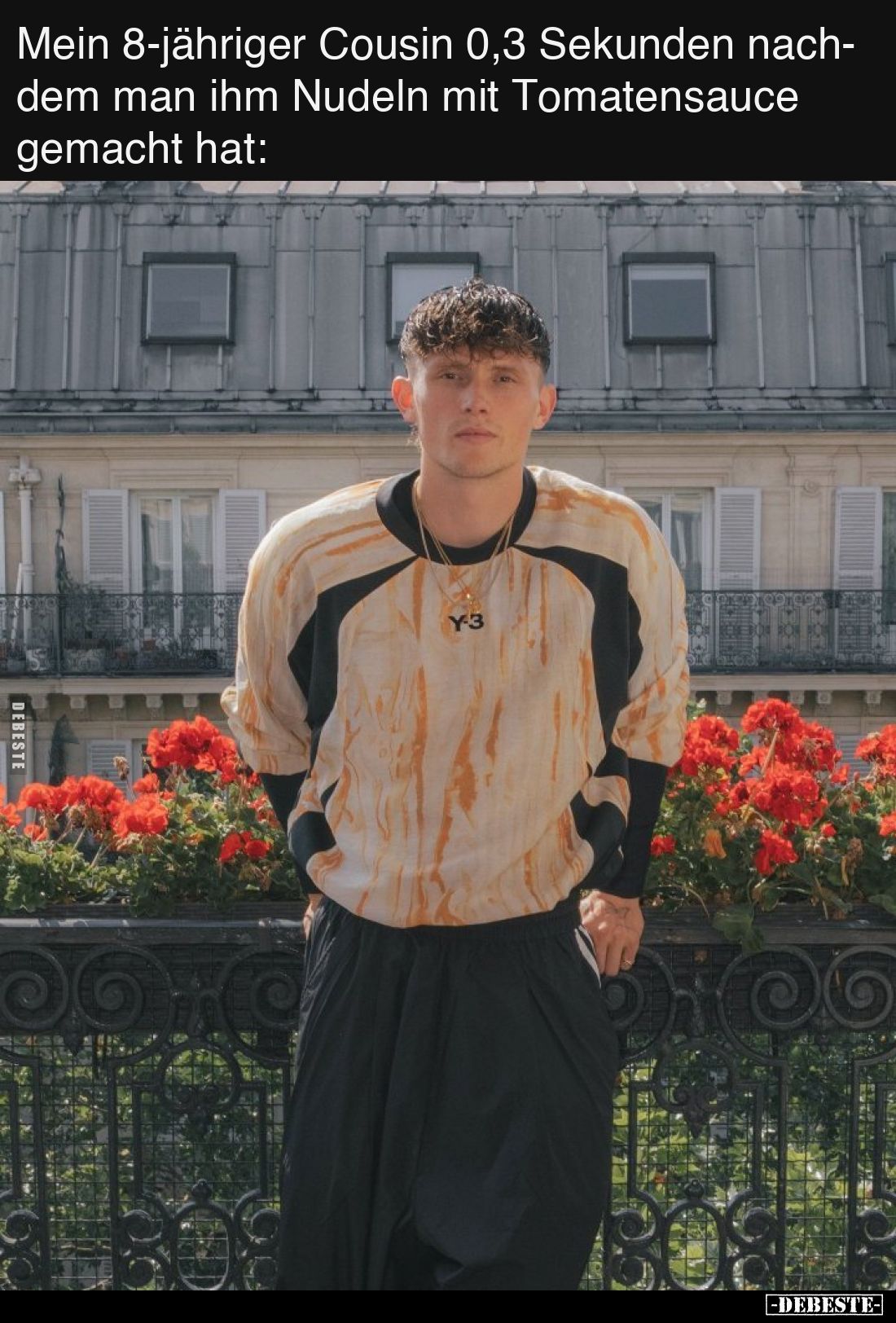 Mein 8-jähriger Cousin 0,3 Sekunden nachdem man ihm Nudeln mit Tomatensauce gemacht hat: