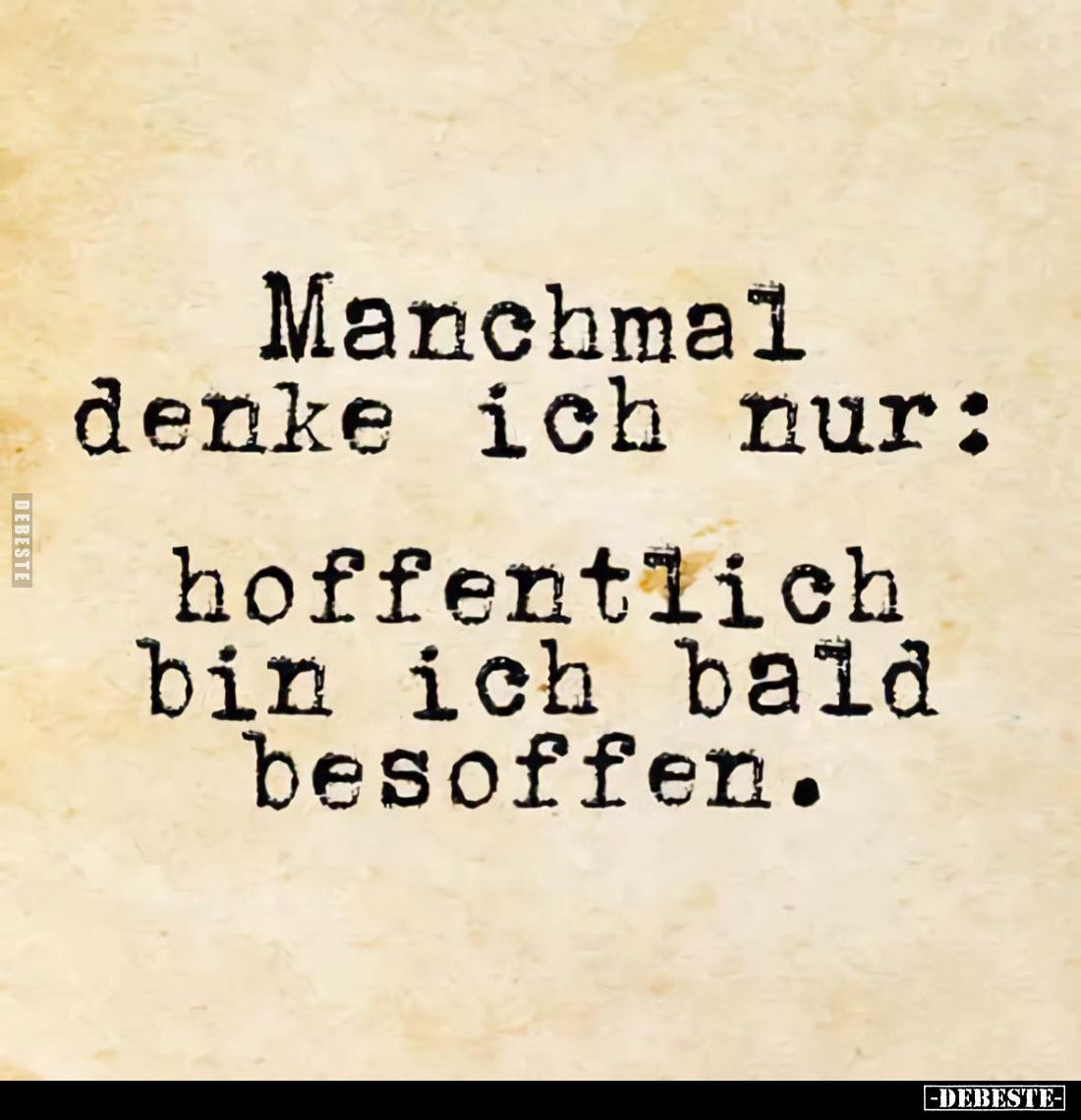 Manchmal denke ich nur:
hoffentlich bin ich bald besoffen.