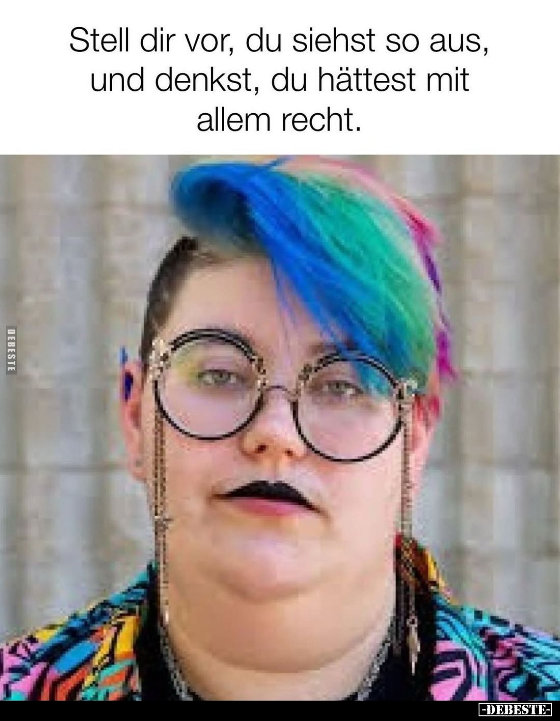 Stell dir vor, du siehst so aus, und denkst, du hättest mit allem recht.