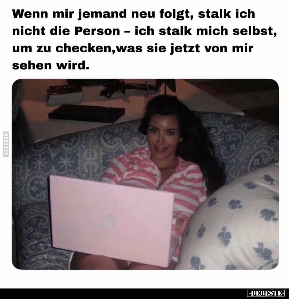 Wenn mir jemand neu folgt, stalk ich nicht die Person – ich stalk mich selbst, um zu checken,was sie jetzt von mir sehen wird...