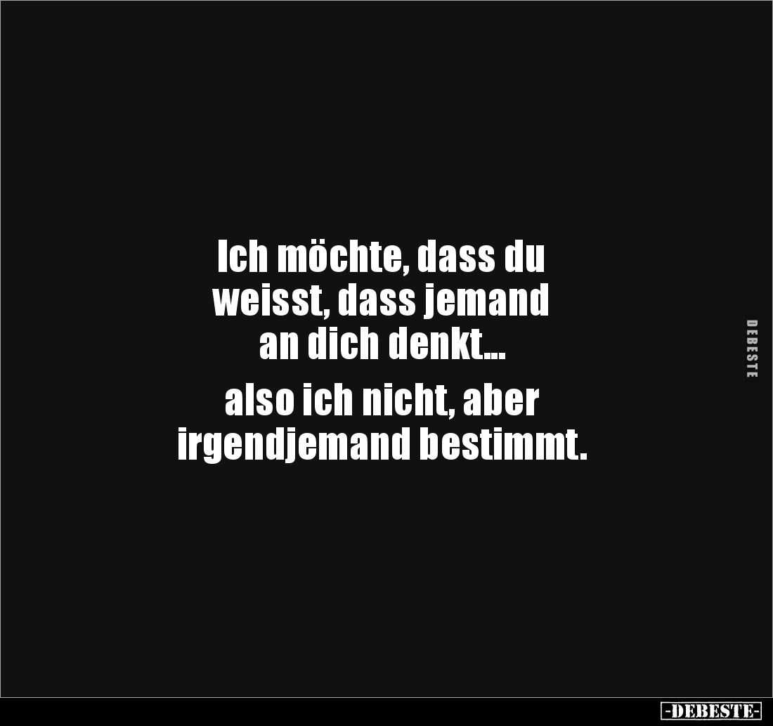 Ich möchte, dass du 
weisst, dass jemand 
an dich denkt... 

also ich nicht, aber 
irgendjemand bestimmt.