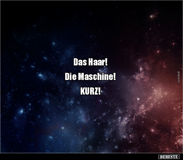 Das Haar!


Die Maschine!


KURZ!