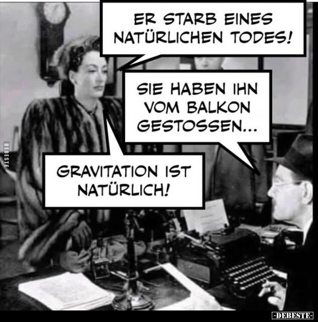 Er starb eines natürlichen Todes!
-
Sie haben ihn vom Balkon gestossen...
-
Gravitation ist natürlich!