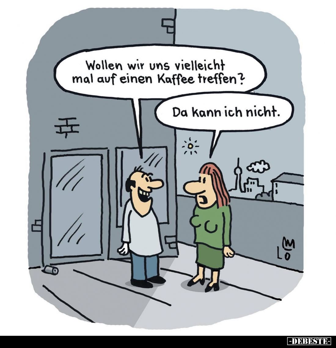 Wollen wir uns vielleicht mal auf einen Kaffee treffen? -
Da kann ich nicht.
