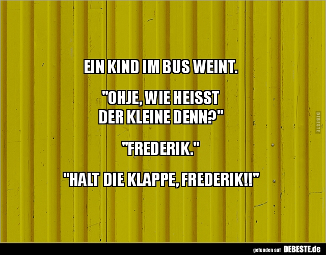 EIN KIND IM BUS WEINT.
"OHJE, WIE HEISST
DER KLEINE DENN?"
"FREDERIK."
"HALT DIE KL...