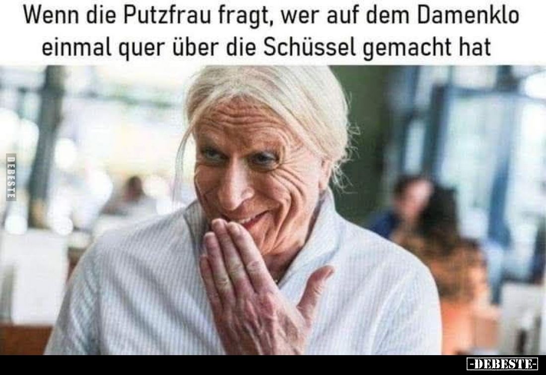 Wenn die Putzfrau fragt, wer auf dem Damenklo einmal quer über die Schüssel gemacht hat