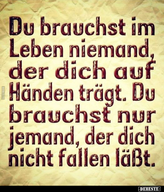 Du brauchst im Leben niemand der dich auf Händen trägt...