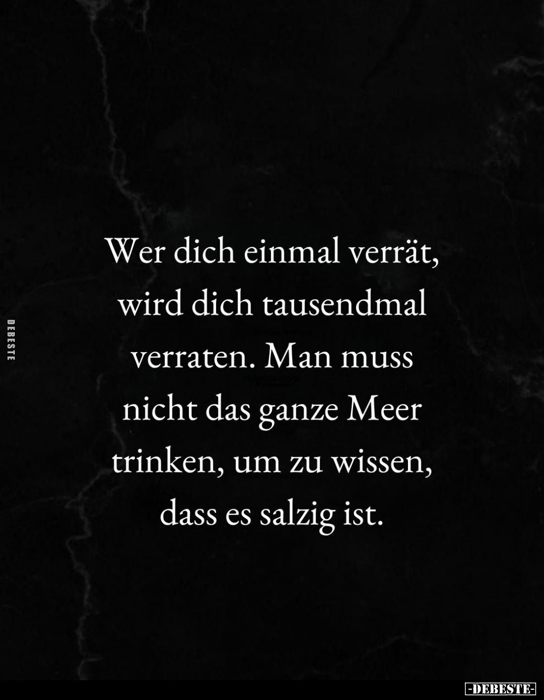 Wer dich einmal verrät, wird dich tausendmal verraten. Man muss nicht das ganze Meer trinken, um zu wissen, dass es salzig is...