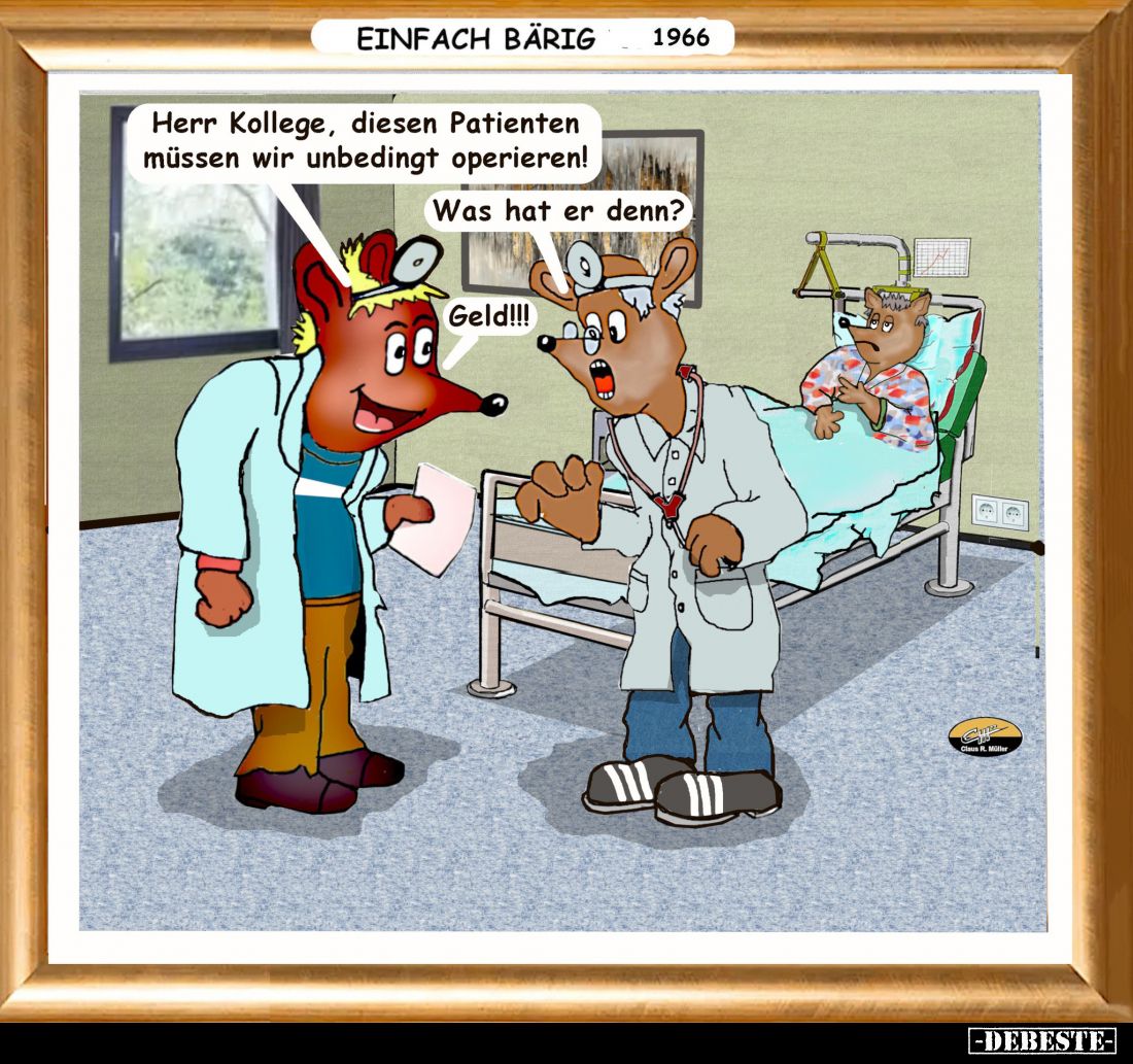 Herr Kollege, diesen Patienten müssen wir unbedingt operieren! -
Was hat er denn? -
Geld!!!