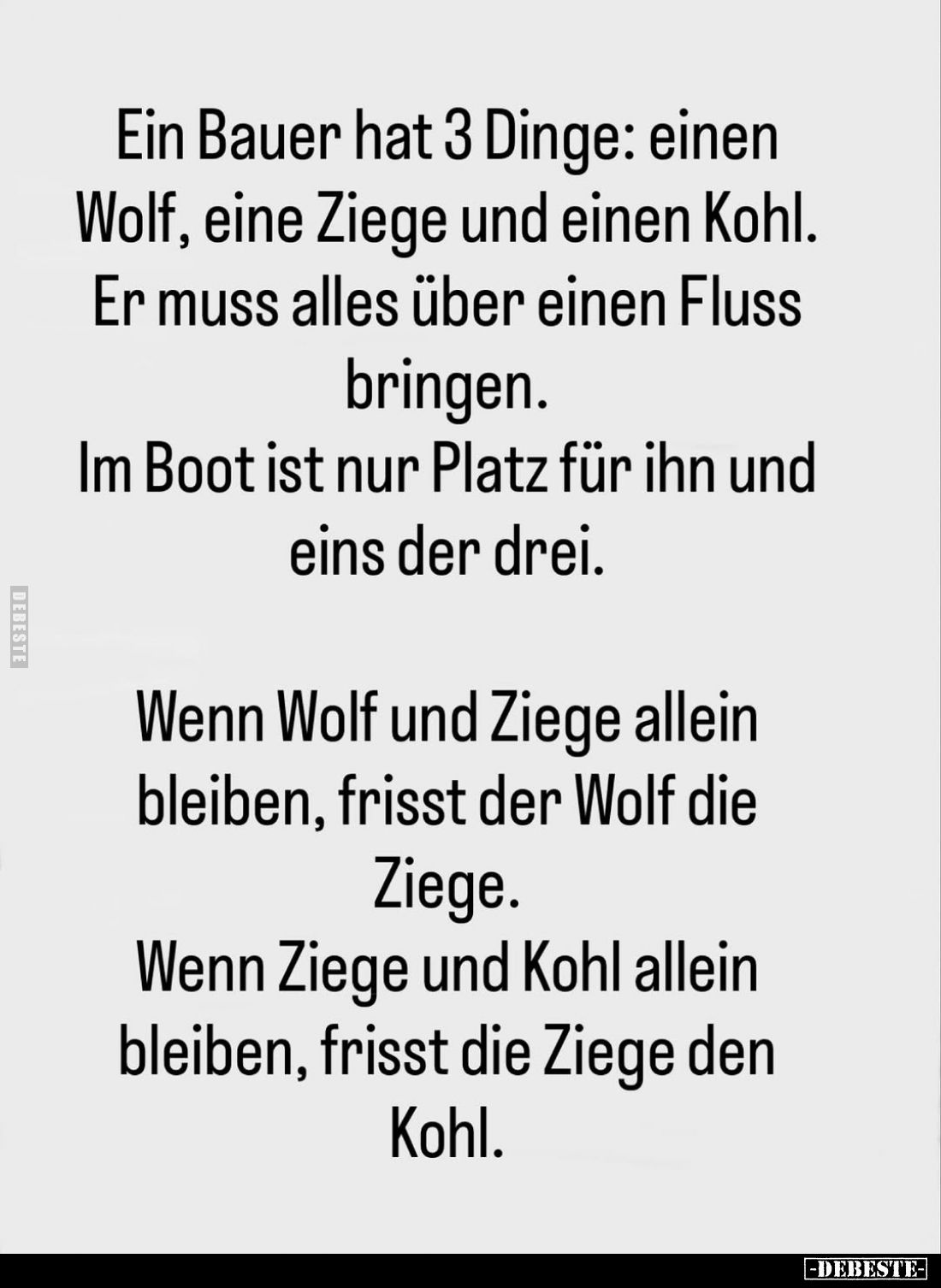 Ein Bauer hat 3 Dinge: einen Wolf, eine Ziege und einen Kohl. Er muss alles über einen Fluss bringen.
Im Boot ist nur Platz ...