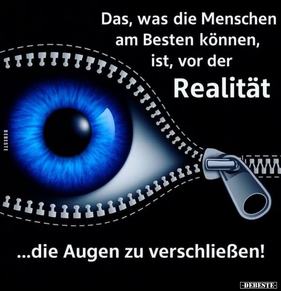 Das, was die Menschen am Besten können, ist, vor der
Realität
...die Augen zu verschließen!