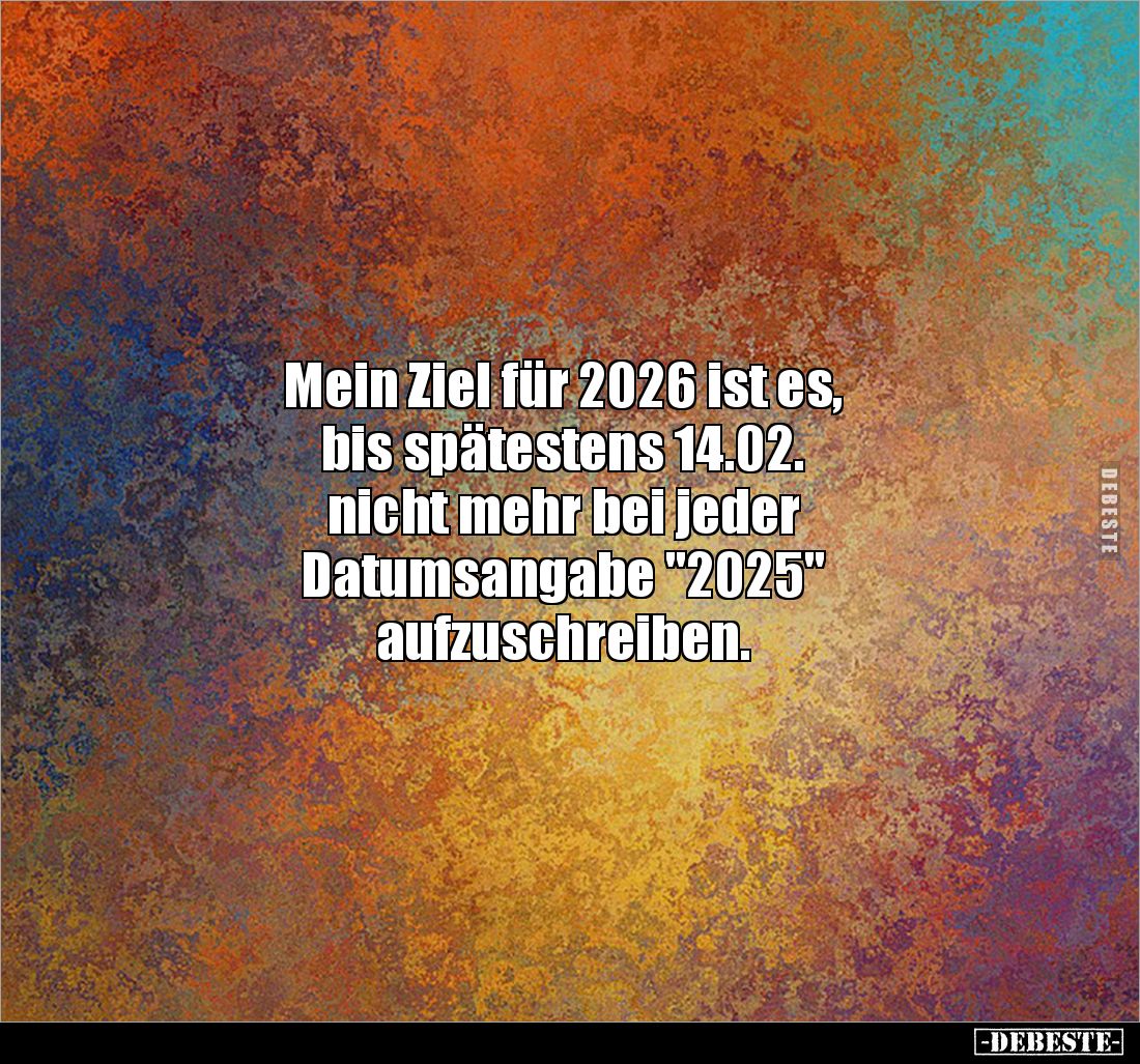 Mein Ziel für 2026 ist es, 
bis spätestens 14.02.
nicht mehr bei jeder 
Datumsangabe "2025" 
aufzuschreiben.