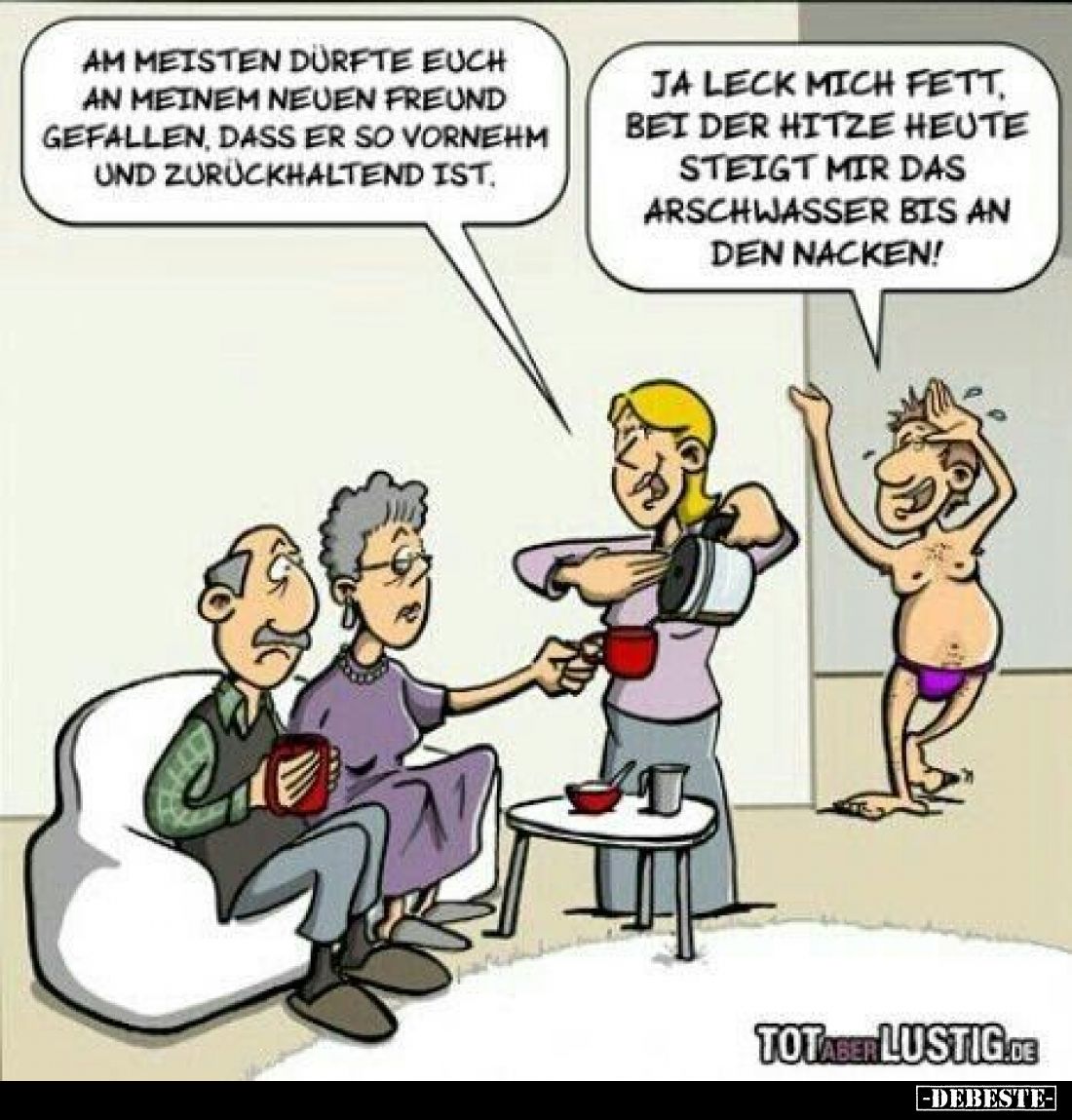 Am meisten dürfte euch an meinem neuen Freund gefallen, dass er so vornehm und zurückhaltend ist.
Ja leck mich fett, bei der...