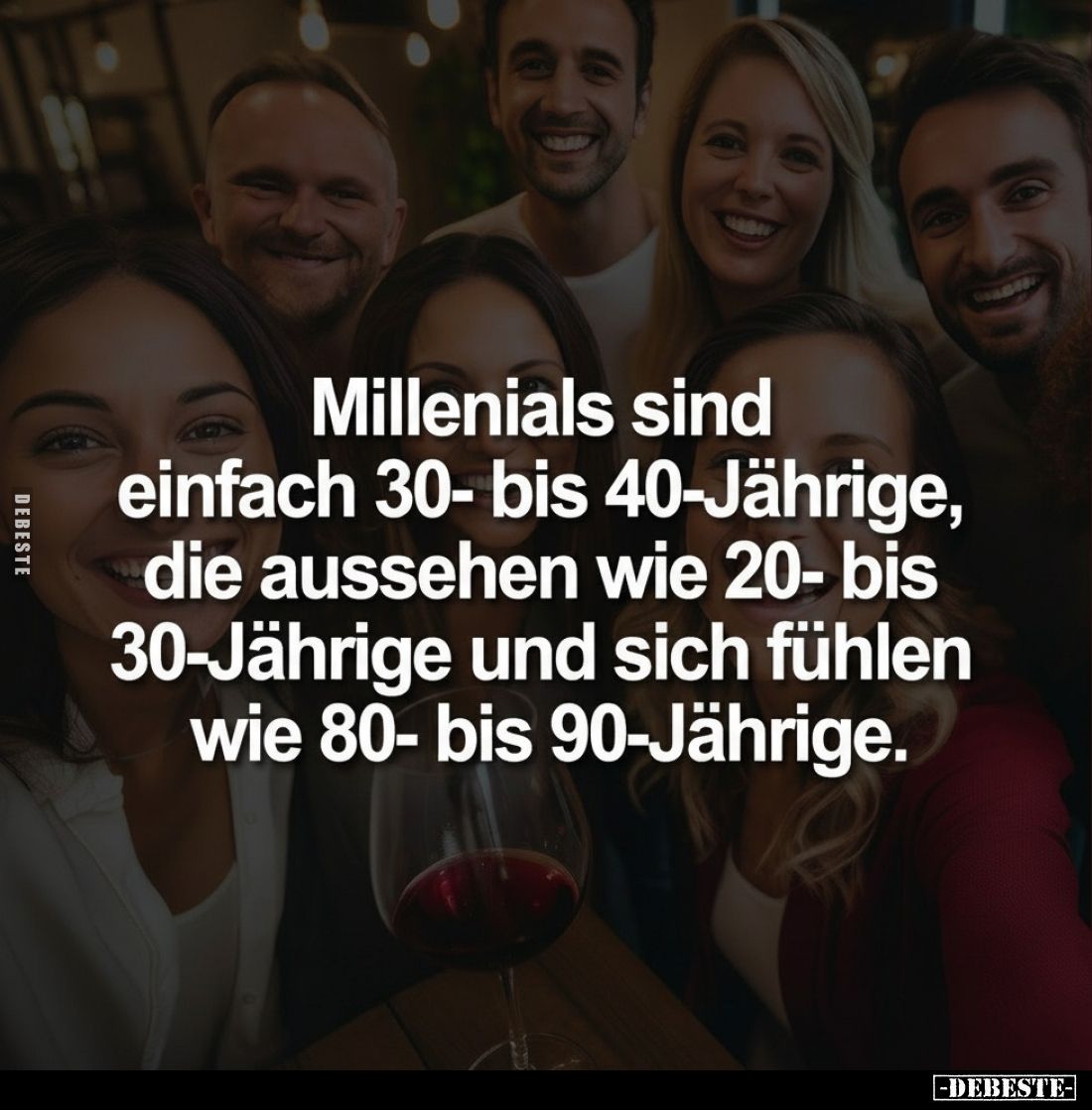 Millenials sind einfach 30- bis 40-Jährige, die aussehen wie 20- bis 30-Jährige und sich fühlen wie 80- bis 90-Jährige.